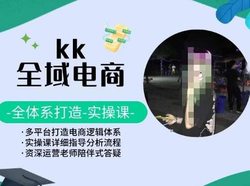 KK全域电商，全体系打造实操课，多平台打造电商逻辑体系-创纪