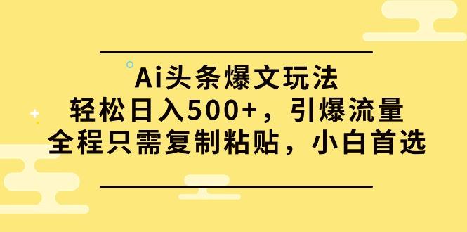 (9853期)Ai头条爆文玩法，轻松日入500+，引爆流量全程只需复制粘贴，小白首选-创纪