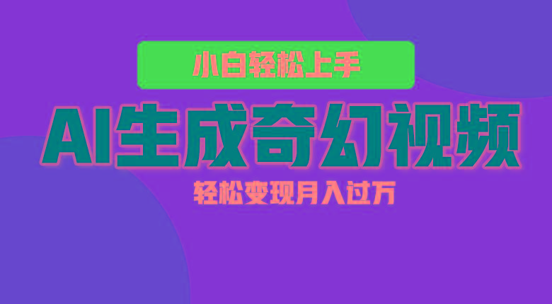 轻松上手!AI生成奇幻画面,视频轻松变现月入过万-创纪
