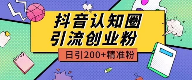 外面收费3980抖音认知圈引流创业粉玩法日引200+精准粉【揭秘】-创纪
