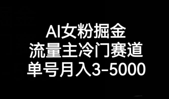AI女粉掘金，流量主冷门赛道，单号月入3-5000【揭秘】-创纪
