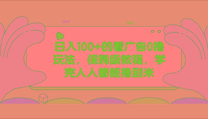 日入100+的看广告0撸玩法，保姆级教程，学完人人都能撸到米-创纪