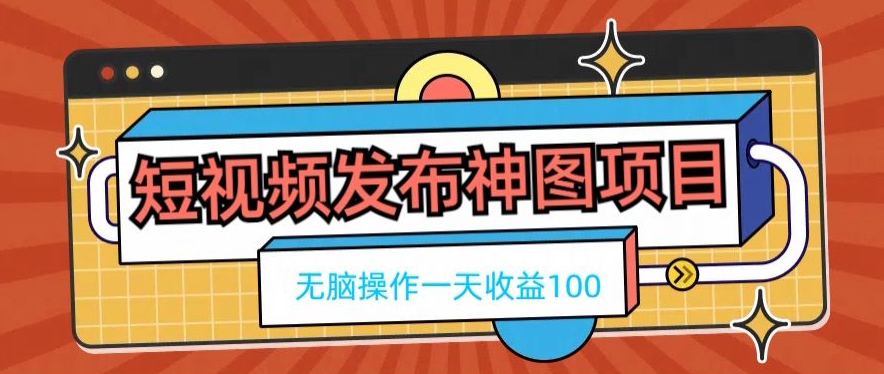 短视频发布神图项目，无脑操作，一天收益100-创纪