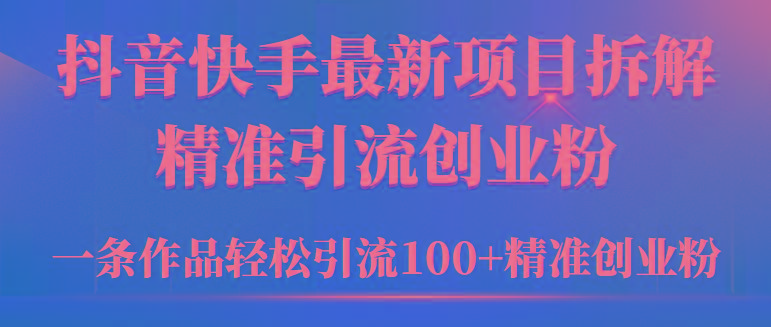(9447期)2024年抖音快手最新项目拆解视频引流创业粉，一天轻松引流精准创业粉100+-创纪