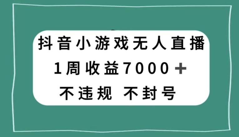 抖音小游戏无人直播，不违规不封号1周收益7000+，官方流量扶持【揭秘】-创纪