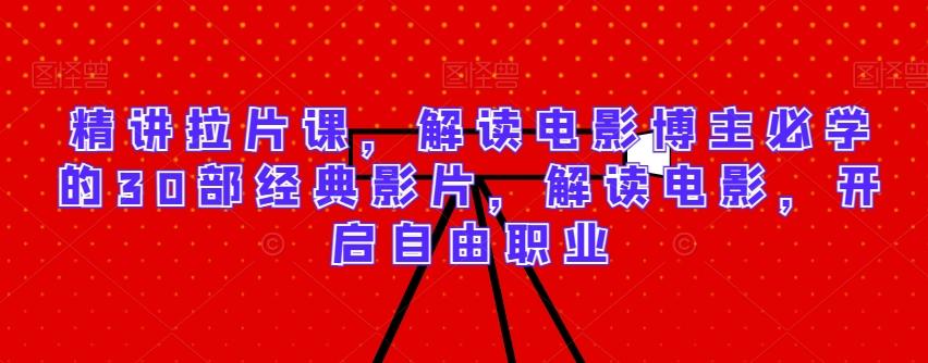 精讲拉片课，解读电影博主必学的30部经典影片，解读电影，开启自由职业-创纪