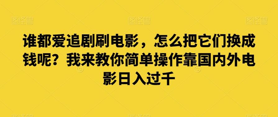 谁都爱追剧刷电影，怎么把它们换成钱呢？我来教你简单操作靠国内外电影日入过千【揭秘】-创纪