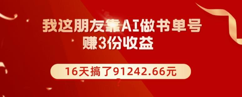 我这朋友靠AI做书单号，赚3份收益，16天搞了91242.66元？-创纪