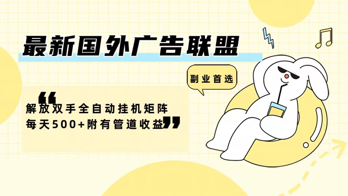 最新国外广告联盟解放双手全自动挂机矩阵每天500+附有管道收益-创纪