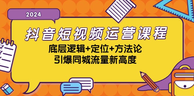 抖音短视频运营课程，底层逻辑+定位+方法论，引爆同城流量新高度-创纪