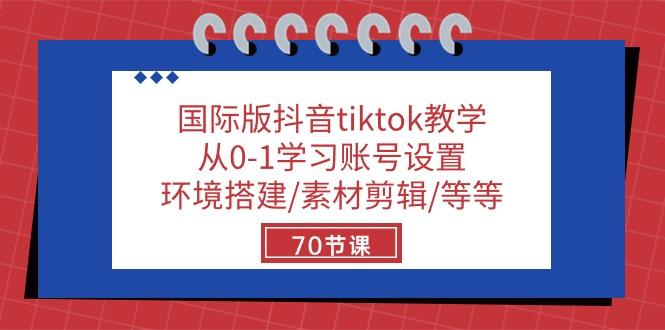 国际版抖音tiktok教学：从0-1学习账号设置/环境搭建/素材剪辑/等等/70节-创纪