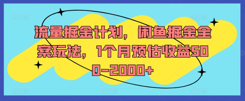 流量掘金计划，闲鱼掘金全案玩法，1个月预估收益500-2000+-创纪