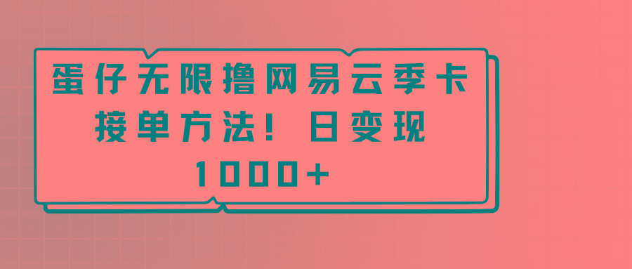 蛋仔无限撸网易云季卡接单方法！日变现1000+-创纪