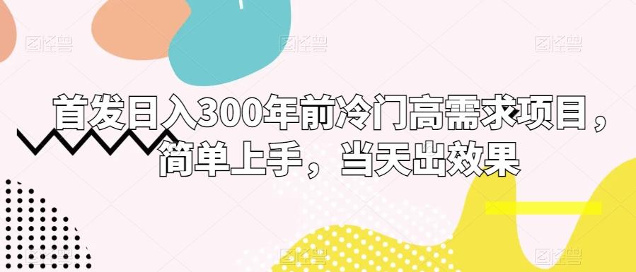 首发日入300年前冷门高需求项目，简单上手，当天出效果-创纪