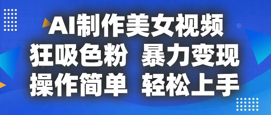 AI制作美女视频,狂吸色粉,暴力变现,操作简单,小白也能轻松上手-创纪