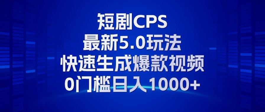 11月最新短剧CPS玩法，快速生成爆款视频，小白0门槛轻松日入1000+-创纪