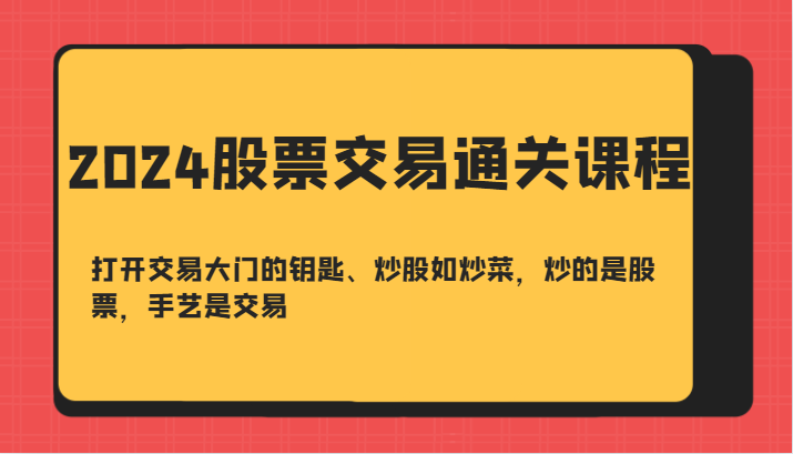 2024股票交易通关课-打开交易大门的钥匙、炒股如炒菜，炒的是股票，手艺是交易-创纪