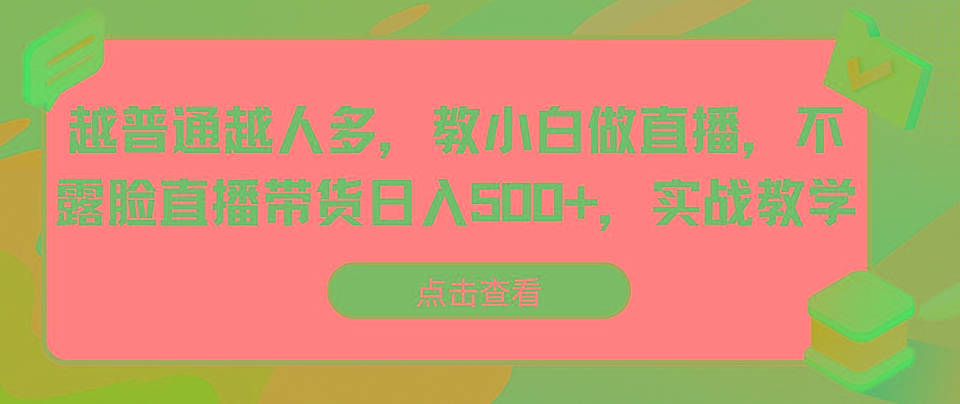 越普通越人多，教小白做直播，不露脸直播带货日入500+，实战教学-创纪