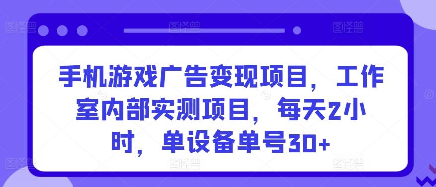 手机游戏广告变现项目，工作室内部实测项目，每天2小时，单设备单号30+【揭秘】-创纪
