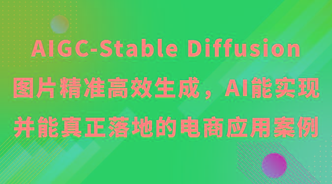 AIGC-Stable Diffusion图片精准高效生成，AI能实现并能真正落地的电商应用案例-创纪