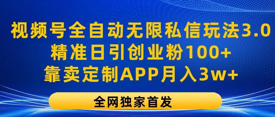 视频号全自动无限私信玩法3.0，精准日引创业粉100+，靠卖定制APP月入3w+-创纪