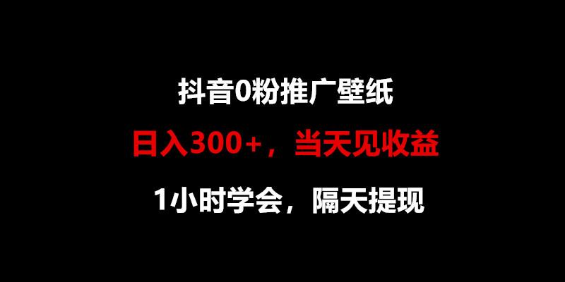日入300+，抖音0粉推广壁纸，1小时学会，当天见收益，隔天提现-创纪