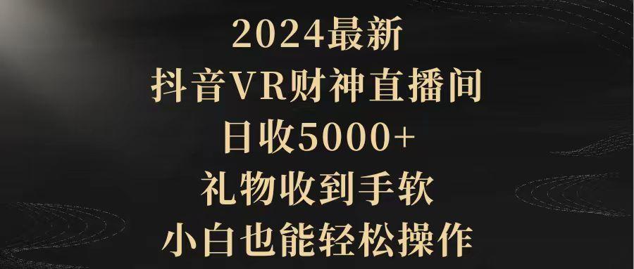 (9595期)2024最新，抖音VR财神直播间，日收5000+，礼物收到手软，小白也能轻松操作-创纪