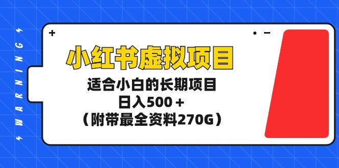 (9338期)小红书虚拟项目，适合小白的长期项目，日入500＋(附带最全资料270G)-创纪