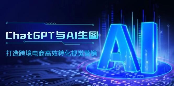 (9868期)ChatGPT与AI生图，打造跨境电商高效转化视觉营销-创纪