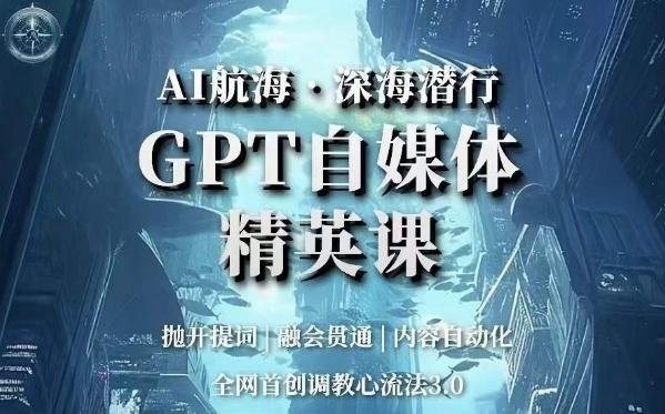 AI航海·深海潜行，GPT自媒体精英课，全网首创调教心流法3.0-创纪