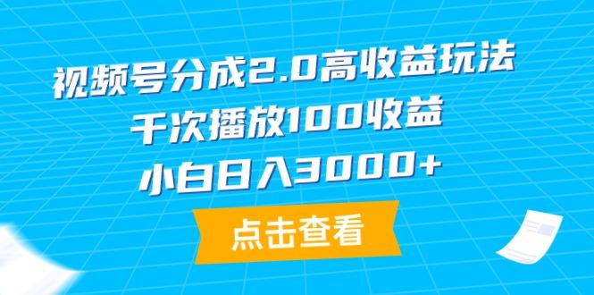 (9716期)视频号分成2.0高收益玩法，千次播放100收益，小白日入3000+-创纪