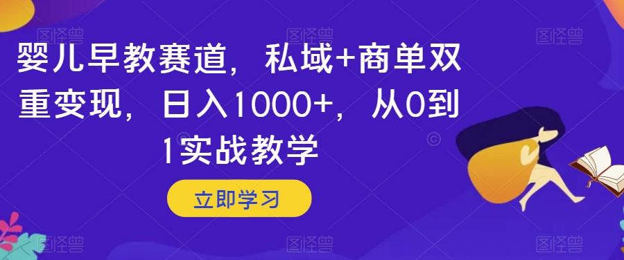 婴儿早教赛道，私域+商单双重变现，日入1000+，从0到1实战教学【揭秘】-创纪