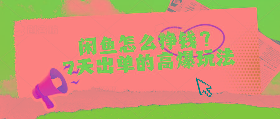 闲鱼怎么挣钱？7天出单的高爆玩法-创纪