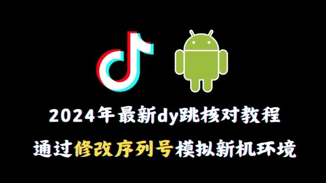 2024年最新抖音跳核对教程，通过修改序列号模拟新机环境【揭秘】-创纪