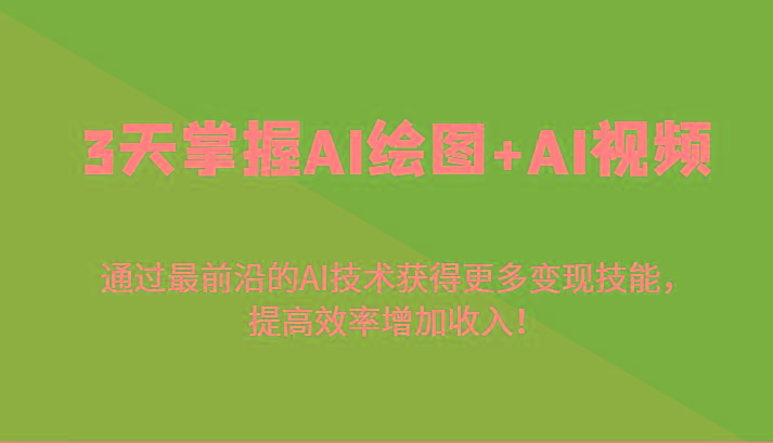 3天掌握AI绘图+AI视频，通过最前沿的AI技术获得更多变现技能，提高效率增加收入！-创纪