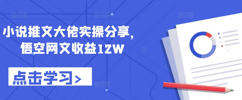 小说推文大佬实操分享，悟空网文收益12W-创纪