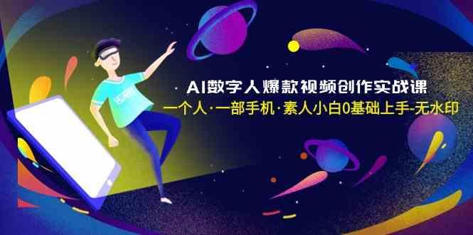 AI数字人爆款视频创作实战课，一个人一部手机·素人小白0基础上手-创纪