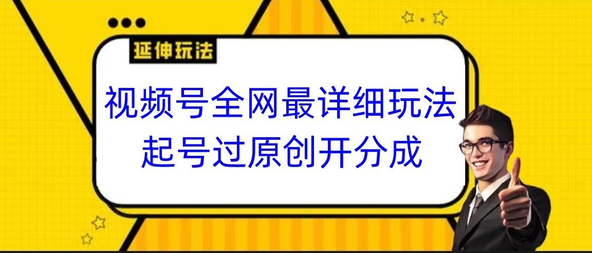 视频号全网最详细玩法，起号过原创开分成，小白跟着视频一步一步去操作-创纪