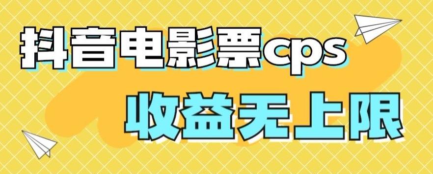 风口项目，抖音电影票cps，单日收益上限高，保姆级教程，小白也可学会-创纪