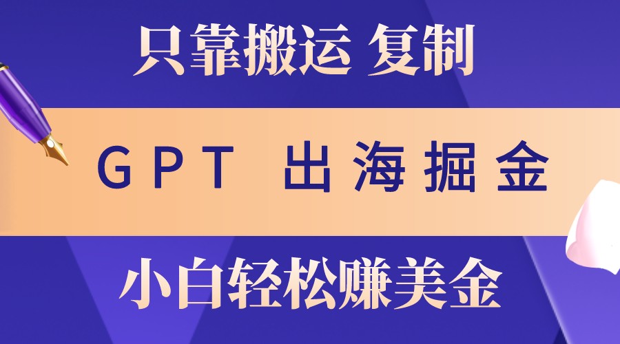 出海掘金搬运，赚老外美金，月入3w+，仅需GPT粘贴复制，小白也能玩转-创纪