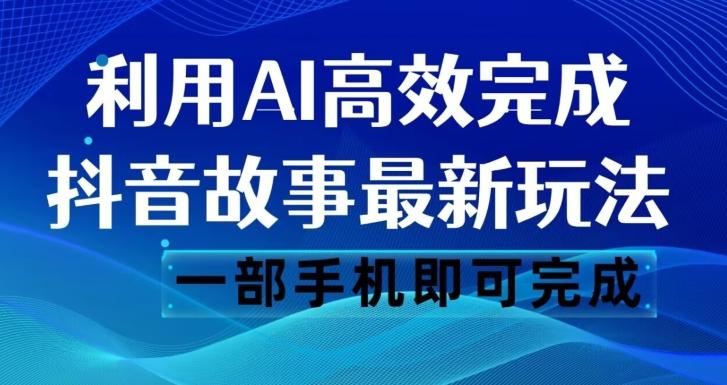 抖音故事最新玩法，通过AI一键生成文案和视频，日收入500一部手机即可完成【揭秘】-创纪