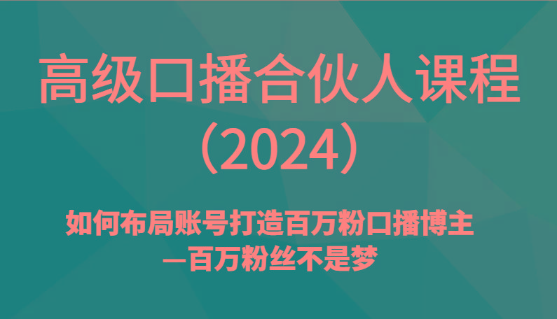 高级口播合伙人课程(2024)如何布局账号打造百万粉口播博主—百万粉丝不是梦-创纪