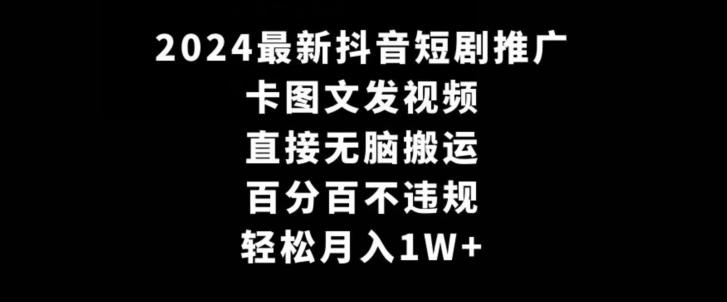2024最新抖音短剧推广，卡图文发视频，直接无脑搬，百分百不违规，轻松月入1W+【揭秘】-创纪