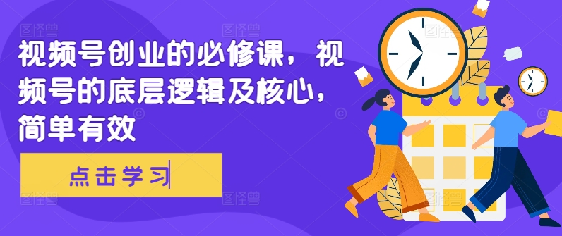 视频号创业的必修课，视频号的底层逻辑及核心，简单有效-创纪