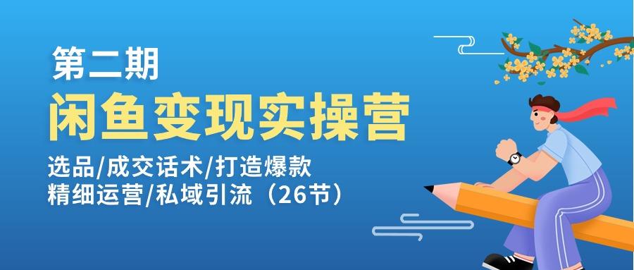 闲鱼变现实操训练营第2期：选品/成交话术/打造爆款/精细运营/私域引流-创纪