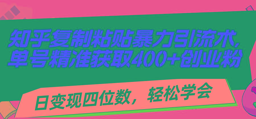 知乎复制粘贴暴力引流术，单号精准获取400+创业粉，日变现四位数，轻松...-创纪