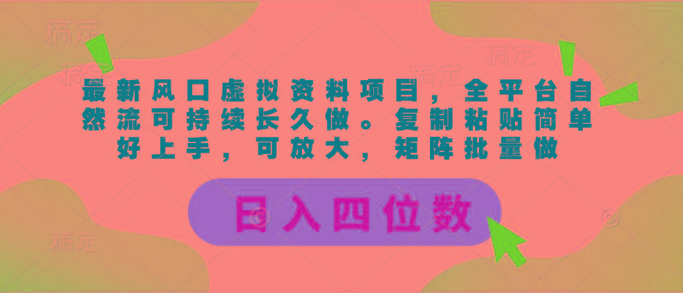 最新风口虚拟资料项目，全平台自然流可持续长久做。复制粘贴 日入四位数-创纪