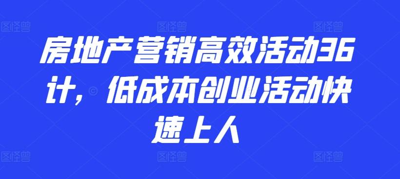 房地产营销高效活动36计，​低成本创业活动快速上人-创纪
