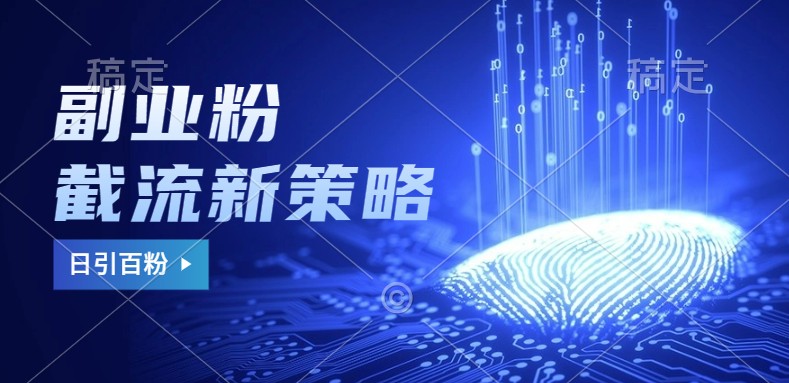 副业粉截流玩法与更新，不废号， 不封号。日引100+-创纪