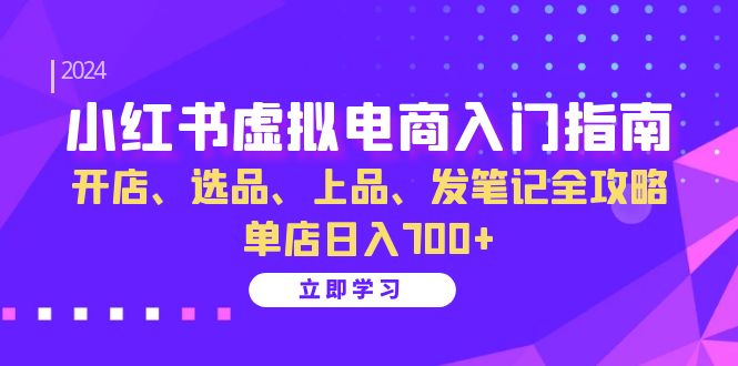 小红书虚拟电商入门指南:开店、选品、上品、发笔记全攻略 单店日入700+(更新)-创纪